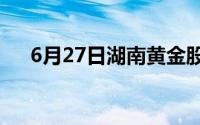 6月27日湖南黄金股票走弱 下跌3 03%