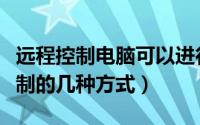 远程控制电脑可以进行哪些操作（电脑远程控制的几种方式）