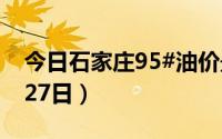 今日石家庄95#油价最新消息（2024年06月27日）