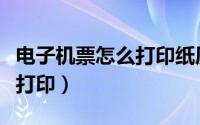 电子机票怎么打印纸质机票（机票电子票怎么打印）