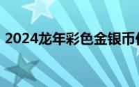2024龙年彩色金银币价格 2024年06月27日