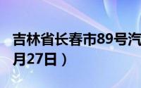 吉林省长春市89号汽油价格查询（2024年06月27日）