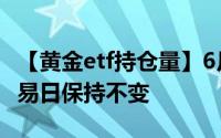 【黄金etf持仓量】6月26日黄金ETF与上一交易日保持不变