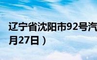 辽宁省沈阳市92号汽油价格查询（2024年06月27日）