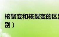 核聚变和核裂变的区别（核聚变与核裂变的区别）