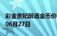 彩金贵妃醉酒金币价格今天多少一克 2024年06月27日
