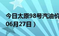 今日太原98号汽油价调整最新消息（2024年06月27日）