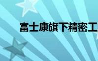 富士康旗下精密工业公司增资至40亿