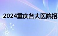 2024重庆各大医院招聘信息汇总(持续更新)