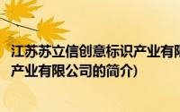 江苏苏立信创意标识产业有限公司(关于江苏苏立信创意标识产业有限公司的简介)