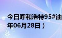 今日呼和浩特95#油价调整最新消息（2024年06月28日）