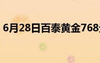 6月28日百泰黄金768元/克 铂金278 8元/克
