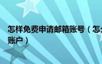 怎样免费申请邮箱账号（怎么快速申请个人免费的电子邮箱账户）