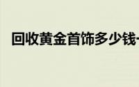 回收黄金首饰多少钱一克(2024年6月28日