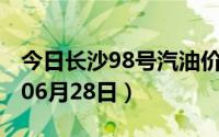 今日长沙98号汽油价调整最新消息（2024年06月28日）