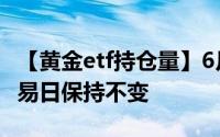 【黄金etf持仓量】6月27日黄金ETF与上一交易日保持不变
