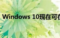 Windows 10现在可在近10亿台设备上运行