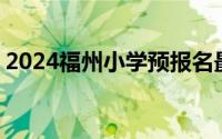 2024福州小学预报名最新政策 附预报名时间