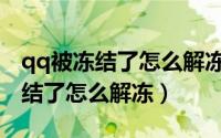qq被冻结了怎么解冻忘记手机号了（qq被冻结了怎么解冻）