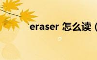 eraser 怎么读（eraser怎么用）