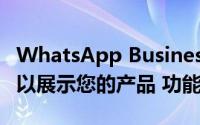 WhatsApp Business在获得目录功能：您可以展示您的产品 功能等
