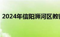 2024年信阳浉河区教师招聘程序 报名+考试