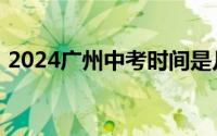 2024广州中考时间是几月几号＋考试时间表