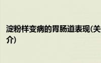 淀粉样变病的胃肠道表现(关于淀粉样变病的胃肠道表现的简介)