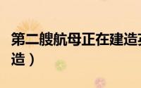 第二艘航母正在建造英文（第二艘航母正在建造）