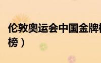 伦敦奥运会中国金牌榜（伦敦奥运会中国金牌榜）