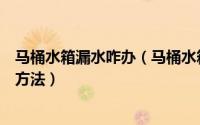 马桶水箱漏水咋办（马桶水箱漏水怎么办马桶水箱漏水维修方法）