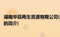 湖南华菲再生资源有限公司(关于湖南华菲再生资源有限公司的简介)