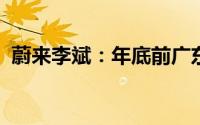 蔚来李斌：年底前广东换电站要做到县县通