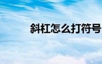 斜杠怎么打符号（╲斜杠怎么打）