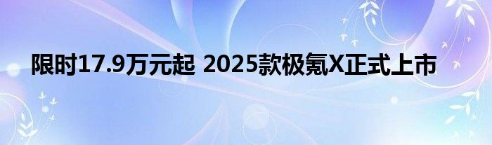 限时17.9万元起 2025款极氪X正式上市