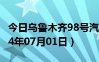 今日乌鲁木齐98号汽油价调整最新消息（2024年07月01日）