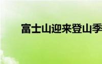 富士山迎来登山季首次收门票并限流