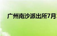 广州南沙派出所7月1日起优化调整2024
