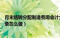 月末结转分配制造费用会计分录（月末结转制造费用会计分录怎么做）