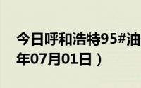 今日呼和浩特95#油价调整最新消息（2024年07月01日）