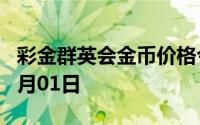彩金群英会金币价格今天多少一克 2024年07月01日