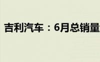 吉利汽车：6月总销量166085辆同比增24%