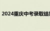 2024重庆中考录取结果查询时间+入口 各区