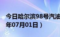 今日哈尔滨98号汽油价调整最新消息（2024年07月01日）