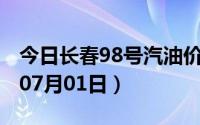 今日长春98号汽油价调整最新消息（2024年07月01日）