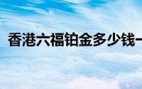 香港六福铂金多少钱一克 2024年07月01日