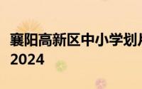 襄阳高新区中小学划片招生入学报名时间安排2024