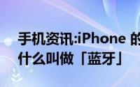 手机资讯:iPhone 的「蓝牙」是什么意思为什么叫做「蓝牙」