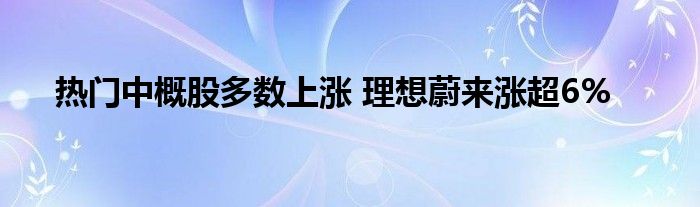 热门中概股多数上涨 理想蔚来涨超6%
