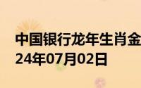 中国银行龙年生肖金条价格今天多少一克 2024年07月02日